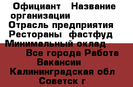 Официант › Название организации ­ Lubimrest › Отрасль предприятия ­ Рестораны, фастфуд › Минимальный оклад ­ 30 000 - Все города Работа » Вакансии   . Калининградская обл.,Советск г.